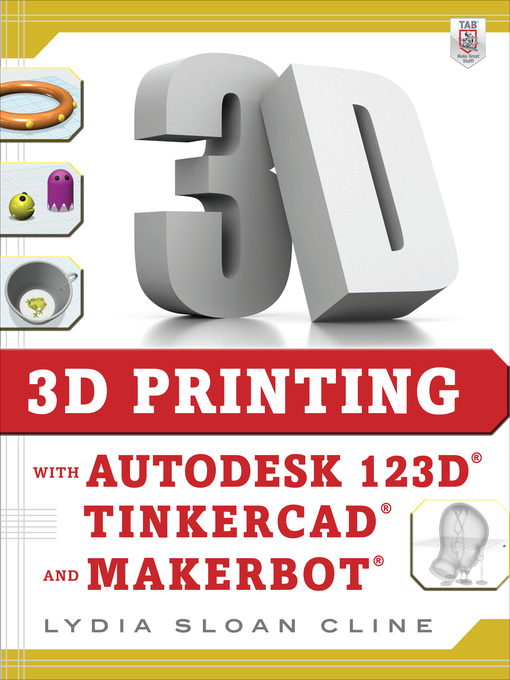 Title details for 3D Printing with Autodesk 123D, Tinkercad, and MakerBot by Lydia Sloan Cline - Available
